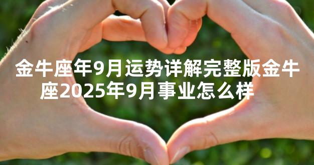 金牛座年9月运势详解完整版金牛座2025年9月事业怎么样　　